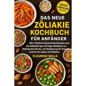 WILLS, FLOURISH DAS NEUE ZÖLIAKIE KOCHBUCH FÜR ANFÄNGER: 100+ Köstliche Glutenfreie Rezepte und ein Vollständiger 30-Tage-Mahlplan zur Heilung des Darms, zur Steigerung der Energie und für ein Leben mit Zöliakie WILLS, FLOURISH DAS NEUE ZÖLIAKIE KOCHBUCH FÜR ANFÄNGER: 100+ Köstliche Glutenfreie Rezepte und ein Vollständiger 30-Tage-Mahlplan zur Heilung des Darms, zur Steigerung der Energie und für ein Leben mit Zöliakie