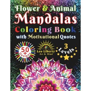 Liberty, Leo Flower & Animal Mandalas Coloring Book with Motivational Quotes: 50+ Beautiful Designs for Adults 3 Levels from Easy to Intricate for Stress Relief, Mindfulness & Relaxation (Art & Mind) Liberty, Leo Flower & Animal Mandalas Coloring Book with Motivational Quotes: 50+ Beautiful Designs for Adults 3 Levels from Easy to Intricate for Stress Relief, Mindfulness & Relaxation (Art & Mind)