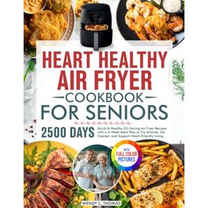 Thomas, Wendy C. Heart Healthy Air Fryer Cookbook for Seniors: Quick & Healthy Oil-Saving Air Fryer Recipes with a 4-Week Meal Plan to Fry Smarter, Eat Cleaner, and Support Heart-Friendly Living Full Color Edition Thomas, Wendy C. Heart Healthy Air Fryer Cookbook for Seniors: Quick & Healthy Oil-Saving Air Fryer Recipes with a 4-Week Meal Plan to Fry Smarter, Eat Cleaner, and Support Heart-Friendly Living Full Color Edition