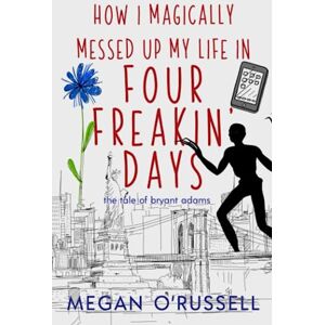 O'Russell, Megan How I Magically Messed Up My Life in Four Freakin' Days: 1 (The Tale of Bryant Adams) O'Russell, Megan How I Magically Messed Up My Life in Four Freakin' Days: 1 (The Tale of Bryant Adams)