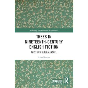 Burton, Anna Trees in Nineteenth-Century English Fiction: The Silvicultural Novel (Routledge Environmental Humanities) Burton, Anna Trees in Nineteenth-Century English Fiction: The Silvicultural Novel (Routledge Environmental Humanities)