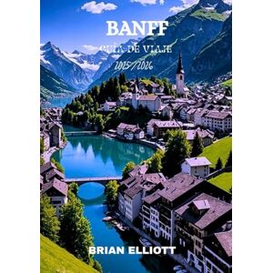 Elliott, Brian BANFF GUÍA DE VIAJE 2025/2026: El majestuoso corazón de las Montañas Rocosas canadienses: senderos, vida silvestre y maravillas alpinas te esperan. Elliott, Brian BANFF GUÍA DE VIAJE 2025/2026: El majestuoso corazón de las Montañas Rocosas canadienses: senderos, vida silvestre y maravillas alpinas te esperan.