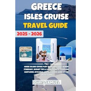 Samuel, Chris Greek Isles Cruise Travel Guide 2025-2026: Greek Island Cruise Port Guide with Self-Guided Itinerary, Budget Tips & Local Secrets — Explore Santorini, Mykonos, Crete & Hidden Gems of the Greek Island Samuel, Chris Greek Isles Cruise Travel Guide 2025-2026: Greek Island Cruise Port Guide with Self-Guided Itinerary, Budget Tips & Local Secrets — Explore Santorini, Mykonos, Crete & Hidden Gems of the Greek Island