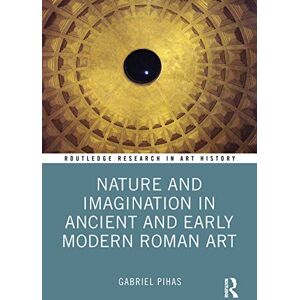 Pihas, Gabriel Nature and Imagination in Ancient and Early Modern Roman Art (Routledge Research in Art History) Pihas, Gabriel Nature and Imagination in Ancient and Early Modern Roman Art (Routledge Research in Art History)