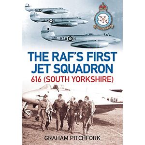 Pitchfork, Air Commodore Graham The RAF's First Jet Squadron: 616 (South Yorkshire) Pitchfork, Air Commodore Graham The RAF's First Jet Squadron: 616 (South Yorkshire)