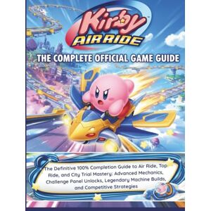 Sierra, Christopher J. KIRBY AIR RIDE: THE COMPLETE OFFICIAL GAME GUIDE: The Definitive 100% Completion Guide to Air Ride, Top Ride, and City Trial Mastery: Advanced ... Machine Builds, and Competitive Strategies Sierra, Christopher J. KIRBY AIR RIDE: THE COMPLETE OFFICIAL GAME GUIDE: The Definitive 100% Completion Guide to Air Ride, Top Ride, and City Trial Mastery: Advanced ... Machine Builds, and Competitive Strategies