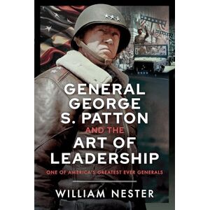 William Nester General George S. Patton and the Art of Leadership: One of America’s Greatest Ever Generals William Nester General George S. Patton and the Art of Leadership: One of America’s Greatest Ever Generals