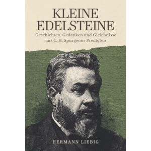Liebig, Hermann Kleine Edelsteine: Geschichten, Gedanken und Gleichnisse aus C. H. Spurgeons Predigten Liebig, Hermann Kleine Edelsteine: Geschichten, Gedanken und Gleichnisse aus C. H. Spurgeons Predigten
