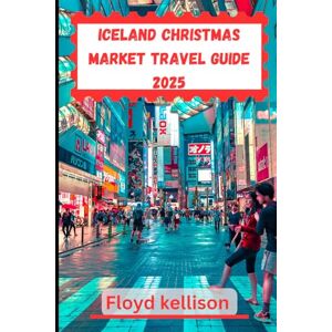 kellison, Floyd Iceland Christmas market travel guide 2025: A complete guide to Iceland's Christmas markets, traditions, and winter travel in 2025 kellison, Floyd Iceland Christmas market travel guide 2025: A complete guide to Iceland's Christmas markets, traditions, and winter travel in 2025