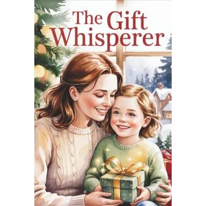 Watson, Ariana The Gift Whisperer: An Unexpected Story About Gratitude and the Thankful Heart of Giving Watson, Ariana The Gift Whisperer: An Unexpected Story About Gratitude and the Thankful Heart of Giving