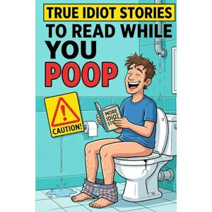 Press, Poop True Idiot Stories to Read While You Poop: Dumb Decisions, Bathroom Fails & Fun Facts: A Funny Bathroom Reading Gift for Adults Who Love Humor, Oddities & Useless Knowledge Press, Poop True Idiot Stories to Read While You Poop: Dumb Decisions, Bathroom Fails & Fun Facts: A Funny Bathroom Reading Gift for Adults Who Love Humor, Oddities & Useless Knowledge
