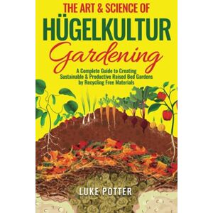 Potter, Luke The Art & Science of Hugelkultur Gardening: A Complete Guide to Creating Sustainable & Productive Raised Bed Gardens by Recycling Free Materials (The Urban Farmer Series) Potter, Luke The Art & Science of Hugelkultur Gardening: A Complete Guide to Creating Sustainable & Productive Raised Bed Gardens by Recycling Free Materials (The Urban Farmer Series)