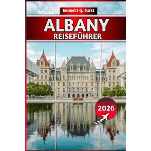 FURST, EMMETT G. ALBANY REISEFÜHRER 2026: Top-Attraktionen, Lokales Essen, versteckte Schätze, Tagesausflüge, Karten und Insidertipps für Erstbesucher und Reisende FURST, EMMETT G. ALBANY REISEFÜHRER 2026: Top-Attraktionen, Lokales Essen, versteckte Schätze, Tagesausflüge, Karten und Insidertipps für Erstbesucher und Reisende