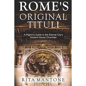 Mantone, Rita Rome's Original Tituli: A Pilgrim's Guide to the Eternal City's Ancient House Churches Mantone, Rita Rome's Original Tituli: A Pilgrim's Guide to the Eternal City's Ancient House Churches
