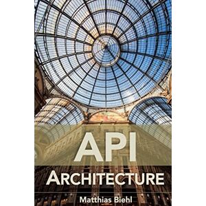 Biehl, Matthias API Architecture: The Big Picture for Building APIs: Volume 2 (API University Series) Biehl, Matthias API Architecture: The Big Picture for Building APIs: Volume 2 (API University Series)