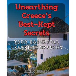 V Gilmore, Eleri . Unearthing Greece's Best-Kept Secrets: Your Essential Travel Companion: Discover the Hidden Gems of Greece: A Must-Have Guide for Every Traveller. V Gilmore, Eleri . Unearthing Greece's Best-Kept Secrets: Your Essential Travel Companion: Discover the Hidden Gems of Greece: A Must-Have Guide for Every Traveller.