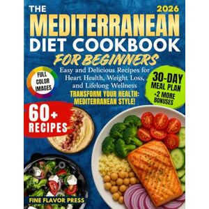 Press, Fine Flavor The Mediterranean Diet Cookbook for Beginners: Easy and Delicious Recipes for Heart Health, Weight Loss, and Lifelong Wellness Press, Fine Flavor The Mediterranean Diet Cookbook for Beginners: Easy and Delicious Recipes for Heart Health, Weight Loss, and Lifelong Wellness