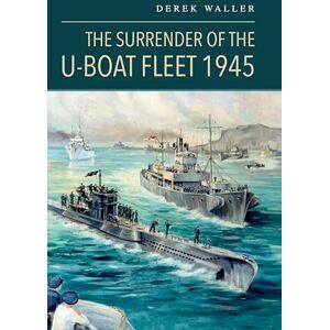 Derek Waller The Surrender of the U-Boat Fleet 1945 Derek Waller The Surrender of the U-Boat Fleet 1945