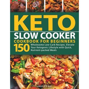 May, Angelica Keto Slow Cooker Cookbook for Beginners: 150 Wholesome Low-Carb Recipes. Elevate Your Ketogenic Lifestyle with Quick Nutrient-packed Meals (Keto Cookbook for Beginners) May, Angelica Keto Slow Cooker Cookbook for Beginners: 150 Wholesome Low-Carb Recipes. Elevate Your Ketogenic Lifestyle with Quick Nutrient-packed Meals (Keto Cookbook for Beginners)