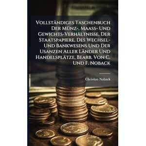Noback, Christian Vollständiges Taschenbuch Der MÃ1/4nz-, Maass- Und Gewichts-Verhältnisse, Der Staatspapiere, Des Wechsel- Und Bankwesens Und Der Usanzen Aller Länder Und Handelsplätze, Bearb. Von C. Und F. Noback Noback, Christian Vollständiges Taschenbuch Der MÃ1/4nz-, Maass- Und Gewichts-Verhältnisse, Der Staatspapiere, Des Wechsel- Und Bankwesens Und Der Usanzen Aller Länder Und Handelsplätze, Bearb. Von C. Und F. Noback