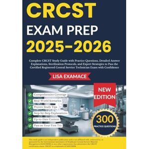 Examace, Lisa CRCST EXAM PREP 2025 – 2026: Practice Questions, Detailed Answer Explanations, Sterilization Protocols, and Expert Strategies to Pass the Certified Registered Central Service Technician Exam Examace, Lisa CRCST EXAM PREP 2025 – 2026: Practice Questions, Detailed Answer Explanations, Sterilization Protocols, and Expert Strategies to Pass the Certified Registered Central Service Technician Exam