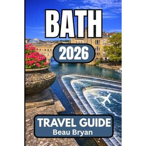 Bryan, Beau BATH TRAVEL GUIDE 2026: Essential Visitor Information, Local Insights, and Practical Itineraries Bryan, Beau BATH TRAVEL GUIDE 2026: Essential Visitor Information, Local Insights, and Practical Itineraries