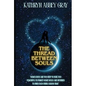 Gray, Kathryn Abbey The Thread Between Souls: "Some loves are too deep to fade, too powerful to forget-some souls are destined to find each other across time. Gray, Kathryn Abbey The Thread Between Souls: "Some loves are too deep to fade, too powerful to forget-some souls are destined to find each other across time.