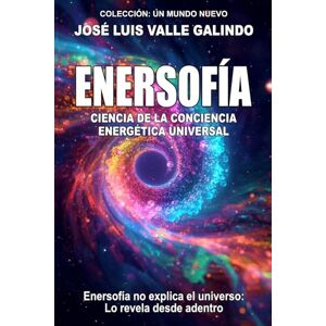 VALLE GALINDO, JOSÉ LUIS ENERSOFÍA: Ciencia de la Conciencia Energética Universal VALLE GALINDO, JOSÉ LUIS ENERSOFÍA: Ciencia de la Conciencia Energética Universal