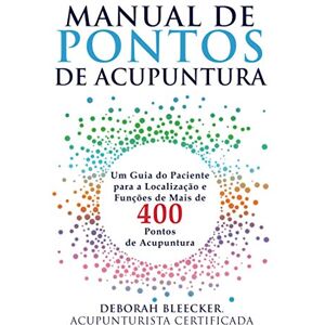 Bleecker, Deborah Manual de Pontos de Acupuntura: Guia do Paciente para Localização e Funções de Mais de 400 Pontos de Acupuntura Bleecker, Deborah Manual de Pontos de Acupuntura: Guia do Paciente para Localização e Funções de Mais de 400 Pontos de Acupuntura