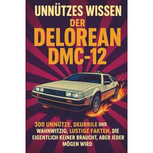 Flux, Jan Unnützes Wissen – Der DeLorean DMC-12: 300 unnütze, skurrile und zugleich wahnwitzig lustige Fakten, die eigentlich keiner braucht, aber jeder mögen wird Flux, Jan Unnützes Wissen – Der DeLorean DMC-12: 300 unnütze, skurrile und zugleich wahnwitzig lustige Fakten, die eigentlich keiner braucht, aber jeder mögen wird