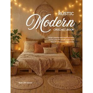 Garcia, Ryan OA Rustic Modern Crochet Book: Design charming retro influenced home accents using this crochet project book filled with timeless creative tutorials Garcia, Ryan OA Rustic Modern Crochet Book: Design charming retro influenced home accents using this crochet project book filled with timeless creative tutorials