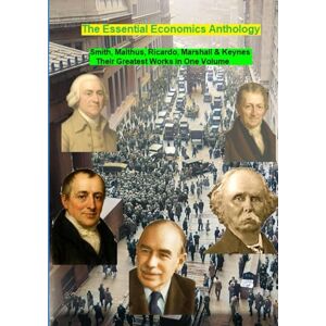 Smith, Adam The Essential Economics Anthology: Smith, Malthus, Ricardo, Marshall & Keynes. Their Greatest Works in One Volume Smith, Adam The Essential Economics Anthology: Smith, Malthus, Ricardo, Marshall & Keynes. Their Greatest Works in One Volume