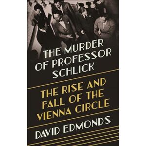 Edmonds, David The Murder of Professor Schlick: The Rise and Fall of the Vienna Circle Edmonds, David The Murder of Professor Schlick: The Rise and Fall of the Vienna Circle