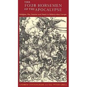 Cunningham, Andrew The Four Horsemen of the Apocalypse: Religion, War, Famine and Death in Reformation Europe Cunningham, Andrew The Four Horsemen of the Apocalypse: Religion, War, Famine and Death in Reformation Europe