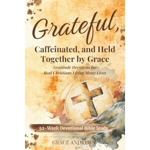 Andrews, Grace Grateful, Caffeinated, and Held Together by Grace 52-Week Devotional Bible Study: Gratitude Devotions for Real Christians Living Messy Lives Andrews, Grace Grateful, Caffeinated, and Held Together by Grace 52-Week Devotional Bible Study: Gratitude Devotions for Real Christians Living Messy Lives