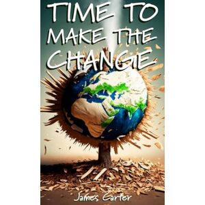 Carter, James Time To Make The Change Second Edition: How You Can Make a Change to Help the World Carter, James Time To Make The Change Second Edition: How You Can Make a Change to Help the World