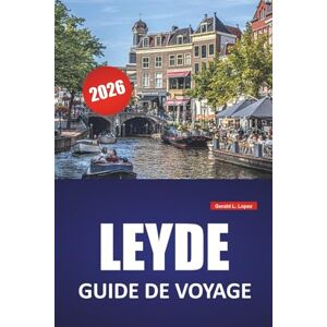 Lopez, Gerald L. LEYDE GUIDE DE VOYAGE 2026: Les meilleures choses à faire, promenades sur les canaux, musées, sites historiques, cuisine locale et excursions d'une journée en Hollande-Méridionale Lopez, Gerald L. LEYDE GUIDE DE VOYAGE 2026: Les meilleures choses à faire, promenades sur les canaux, musées, sites historiques, cuisine locale et excursions d'une journée en Hollande-Méridionale