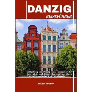 Savatier, Patrice DANZIG REISEFÜHRER: Entdeckung von Danzig – das Kronjuwel der Ostseeküste und Polens Tor zum maritimen Erbe und historischer Widerstandskraft Savatier, Patrice DANZIG REISEFÜHRER: Entdeckung von Danzig – das Kronjuwel der Ostseeküste und Polens Tor zum maritimen Erbe und historischer Widerstandskraft