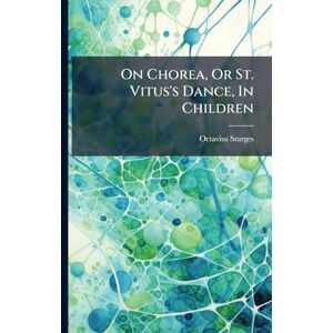Sturges, Octavius On Chorea, Or St. Vitus's Dance, In Children Sturges, Octavius On Chorea, Or St. Vitus's Dance, In Children