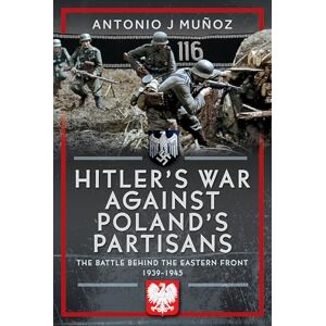 Antonio J Muñoz Hitler's War Against Poland's Partisans: The Battle Behind The Eastern Front, 1939-1945 Antonio J Muñoz Hitler's War Against Poland's Partisans: The Battle Behind The Eastern Front, 1939-1945
