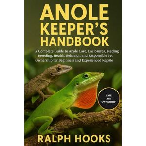 HOOKS, RALPH ANOLE KEEPER'S HANDBOOK: A Complete Guide to Anole Care, Enclosures, Feeding, Breeding, Health, Behavior, and Responsible Pet Ownership for Beginners and Experienced Reptile Enthusiasts HOOKS, RALPH ANOLE KEEPER'S HANDBOOK: A Complete Guide to Anole Care, Enclosures, Feeding, Breeding, Health, Behavior, and Responsible Pet Ownership for Beginners and Experienced Reptile Enthusiasts