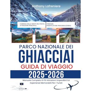 Lafreniere, Anthony Parco Nazionale Dei Ghiacciai Guida Di Viaggio 2025-2026: Manuale Completo Di 50 Attrazioni Imperdibili Ed Esperienze Memorabili Per I Turisti Lafreniere, Anthony Parco Nazionale Dei Ghiacciai Guida Di Viaggio 2025-2026: Manuale Completo Di 50 Attrazioni Imperdibili Ed Esperienze Memorabili Per I Turisti