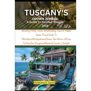 Garcia, Christiana D. TUSCANY’S CROWN JEWELS:A Guide To Perched Villages 2024: Unveiling Hilltop Towns, Breathtaking Views & Hidden Gems (Travel Guide To ... (Untamed Hearts: Adventure & Romance Guides) Garcia, Christiana D. TUSCANY’S CROWN JEWELS:A Guide To Perched Villages 2024: Unveiling Hilltop Towns, Breathtaking Views & Hidden Gems (Travel Guide To ... (Untamed Hearts: Adventure & Romance Guides)