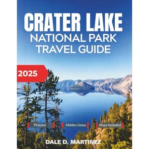 Martinez, Dale D. Crater Lake National Park Travel Guide 2025: Uncover Hidden Trails, Natural Wonders, Adventures, and Modern Conservation Martinez, Dale D. Crater Lake National Park Travel Guide 2025: Uncover Hidden Trails, Natural Wonders, Adventures, and Modern Conservation