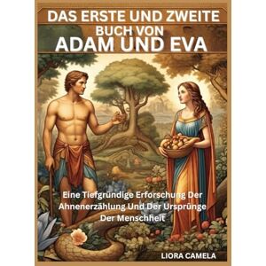 Camela, Liora DAS ERSTE UND ZWEITE BUCH VON ADAM UND EVA: Eine Tiefgründige Erforschung Der Ahnenerzählung Und Der Ursprünge Der Menschheit Camela, Liora DAS ERSTE UND ZWEITE BUCH VON ADAM UND EVA: Eine Tiefgründige Erforschung Der Ahnenerzählung Und Der Ursprünge Der Menschheit
