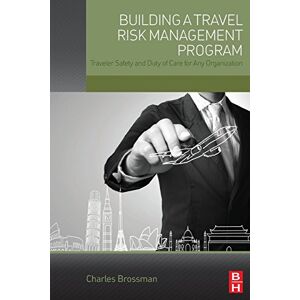 Brossman, Charles Building a Travel Risk Management Program: Traveler Safety and Duty of Care for Any Organization Brossman, Charles Building a Travel Risk Management Program: Traveler Safety and Duty of Care for Any Organization