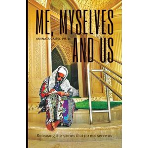 Cairo Ph.D., Aminata Me, Myselves and Us: Releasing The Stories That Do Not Serve Us (Holding Space) Cairo Ph.D., Aminata Me, Myselves and Us: Releasing The Stories That Do Not Serve Us (Holding Space)