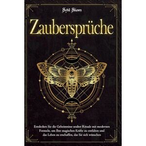 SHAWN, SYBIL ZAUBERSPRÜCHE: Entdecken Sie die Geheimnisse uralter Rituale mit modernen Formeln, um Ihre magischen Kräfte zu entfalten und das Leben zu erschaffen, das Sie sich wünschen SHAWN, SYBIL ZAUBERSPRÜCHE: Entdecken Sie die Geheimnisse uralter Rituale mit modernen Formeln, um Ihre magischen Kräfte zu entfalten und das Leben zu erschaffen, das Sie sich wünschen