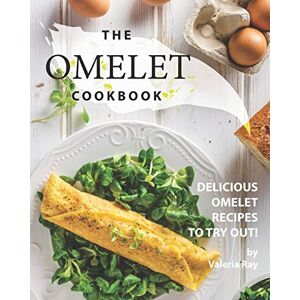 Ray, Valeria The Omelet Cookbook: Delicious Omelet Recipes to Try Out! Ray, Valeria The Omelet Cookbook: Delicious Omelet Recipes to Try Out!
