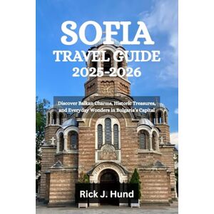 Hund, Rick J. SOFIA TRAVEL GUIDE 2025-2026: Discover Balkan Charms, Historic Treasures, and Everyday Wonders in Bulgaria’s Capital Hund, Rick J. SOFIA TRAVEL GUIDE 2025-2026: Discover Balkan Charms, Historic Treasures, and Everyday Wonders in Bulgaria’s Capital